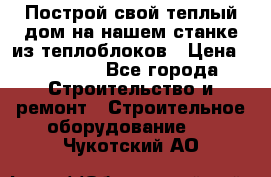 Построй свой теплый дом на нашем станке из теплоблоков › Цена ­ 90 000 - Все города Строительство и ремонт » Строительное оборудование   . Чукотский АО